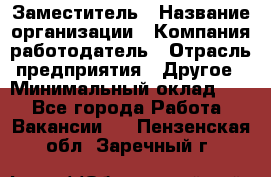 Заместитель › Название организации ­ Компания-работодатель › Отрасль предприятия ­ Другое › Минимальный оклад ­ 1 - Все города Работа » Вакансии   . Пензенская обл.,Заречный г.